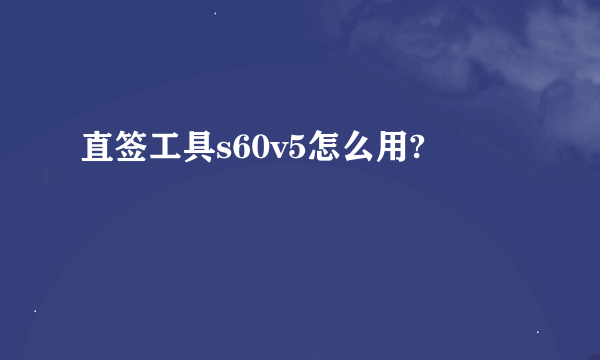 直签工具s60v5怎么用?