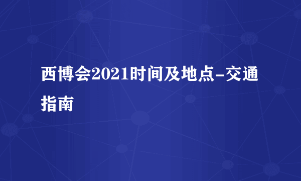 西博会2021时间及地点-交通指南