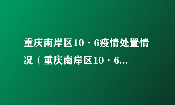 重庆南岸区10·6疫情处置情况（重庆南岸区10·6疫情处置情况表）