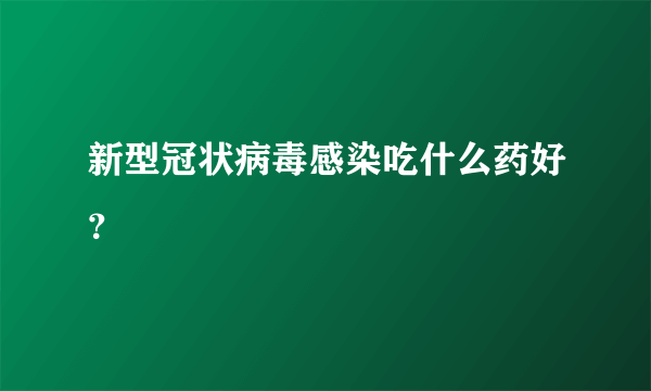 新型冠状病毒感染吃什么药好？