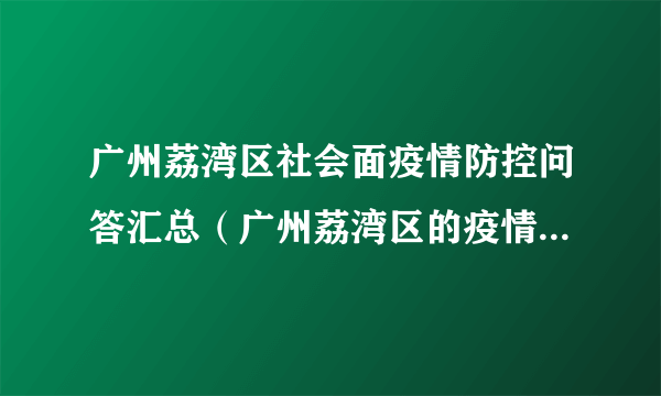 广州荔湾区社会面疫情防控问答汇总（广州荔湾区的疫情是怎么回事）