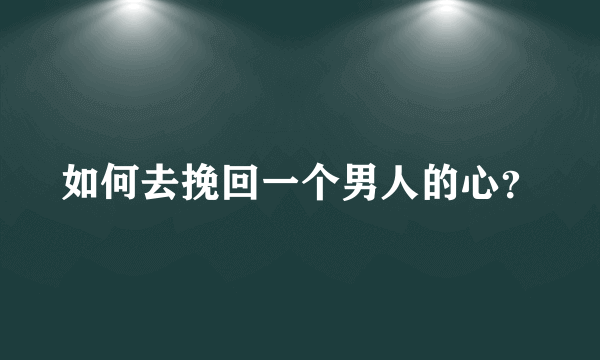 如何去挽回一个男人的心？