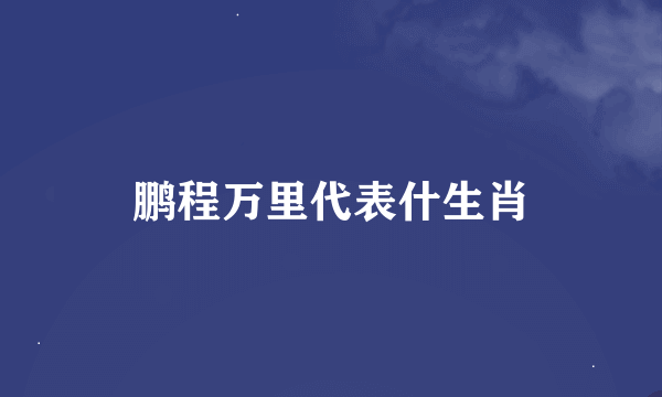 鹏程万里代表什生肖