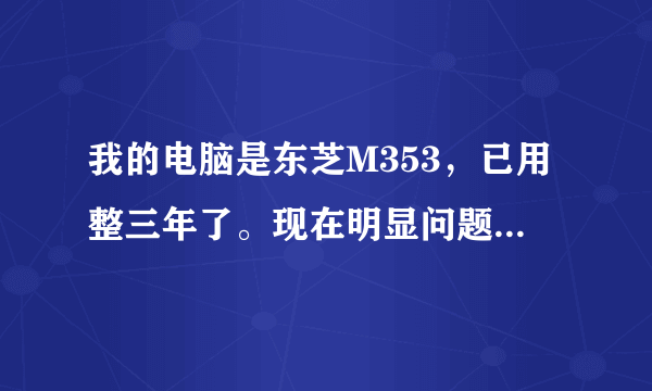 我的电脑是东芝M353，已用整三年了。现在明显问题就是CPU使用率动不动就在50-100之间，开个网站都卡的很。