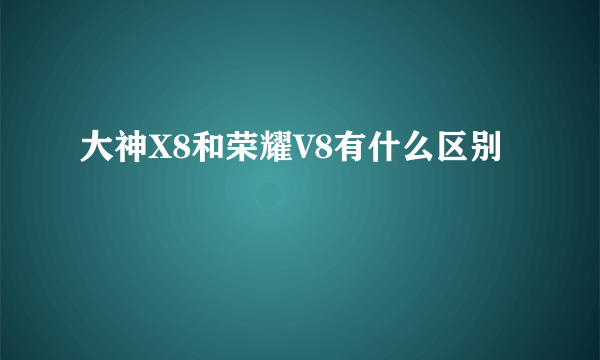 大神X8和荣耀V8有什么区别