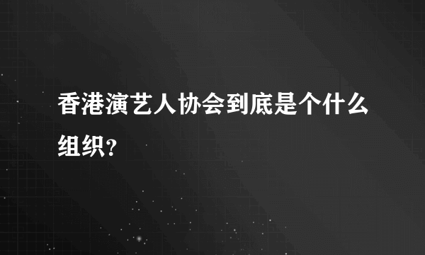 香港演艺人协会到底是个什么组织？