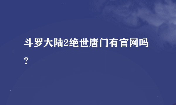 斗罗大陆2绝世唐门有官网吗？