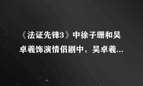 《法证先锋3》中徐子珊和吴卓羲饰演情侣剧中，吴卓羲表白前后，两人暧昧分别在哪几集都是什么事