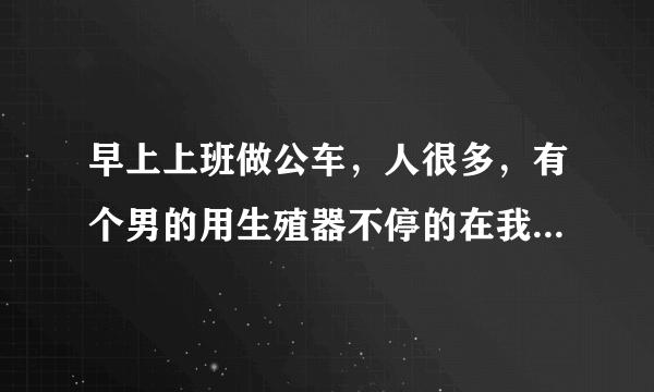 早上上班做公车，人很多，有个男的用生殖器不停的在我臀部蹭，我想反抗，可是不好意思，怎么办？