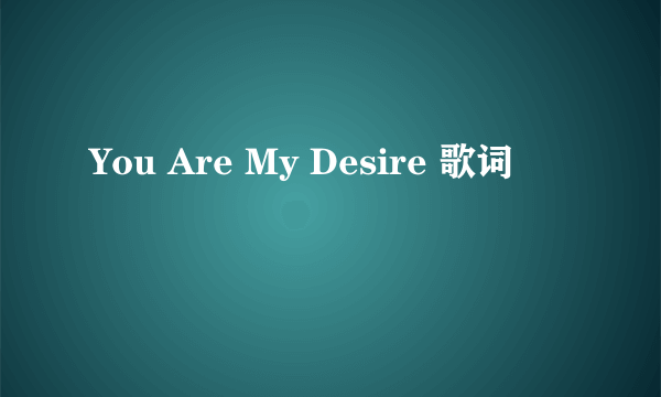 You Are My Desire 歌词