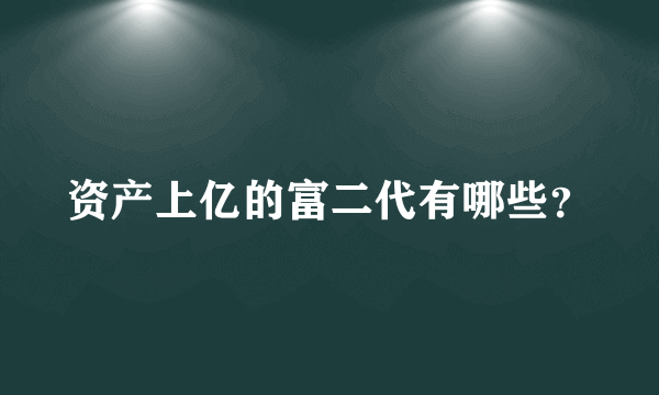 资产上亿的富二代有哪些？