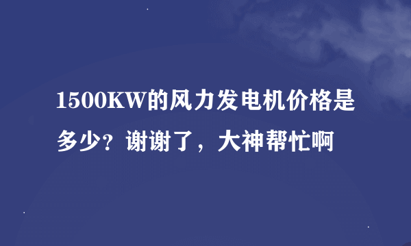 1500KW的风力发电机价格是多少？谢谢了，大神帮忙啊