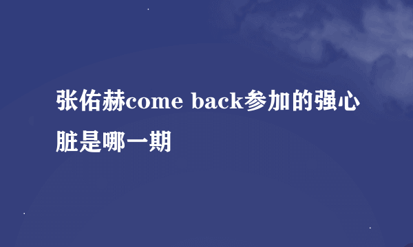 张佑赫come back参加的强心脏是哪一期