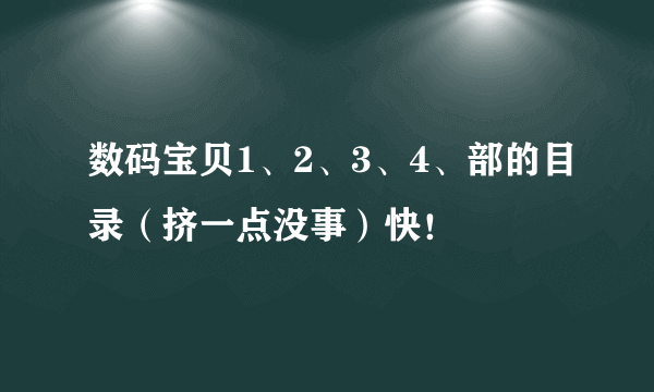 数码宝贝1、2、3、4、部的目录（挤一点没事）快！