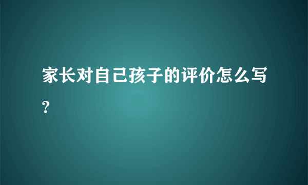 家长对自己孩子的评价怎么写？