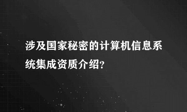 涉及国家秘密的计算机信息系统集成资质介绍？