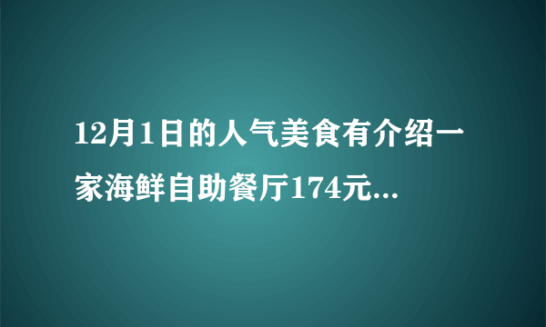 12月1日的人气美食有介绍一家海鲜自助餐厅174元一位（哈根达斯随吃还有老虎蟹）。请告知下店名和详细地址