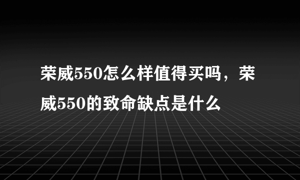 荣威550怎么样值得买吗，荣威550的致命缺点是什么