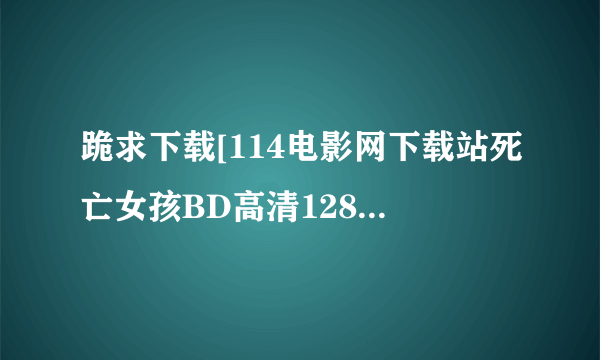 跪求下载[114电影网下载站死亡女孩BD高清1280高清种子的网址感谢哈