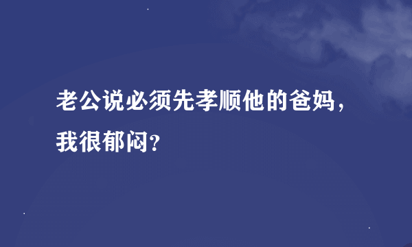 老公说必须先孝顺他的爸妈，我很郁闷？