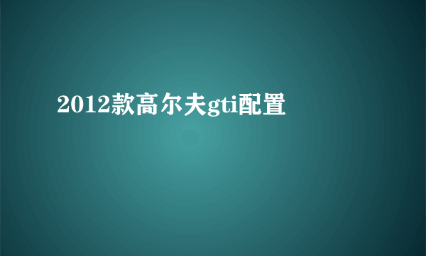 2012款高尔夫gti配置