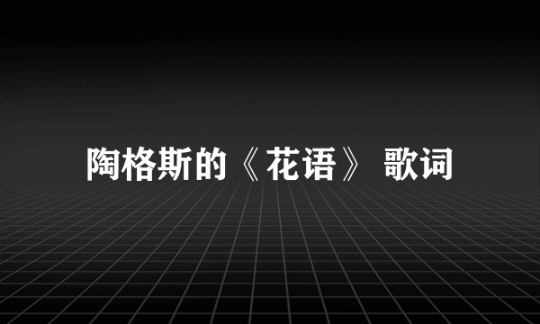 陶格斯的《花语》 歌词