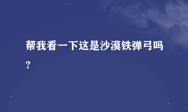 帮我看一下这是沙漠铁弹弓吗？