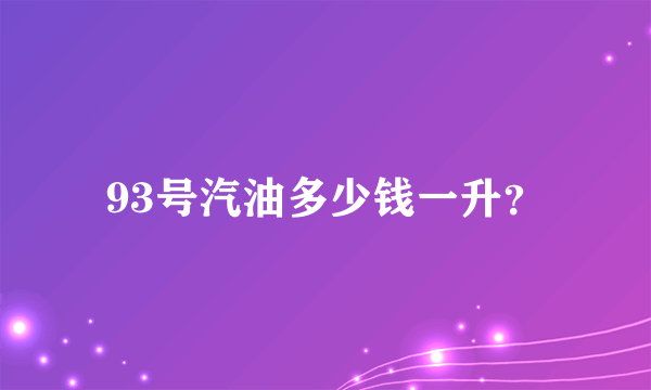 93号汽油多少钱一升？