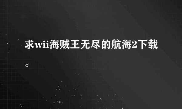 求wii海贼王无尽的航海2下载。