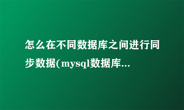 怎么在不同数据库之间进行同步数据(mysql数据库之间如何实现数据同步)