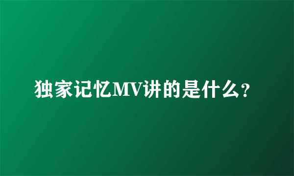 独家记忆MV讲的是什么？