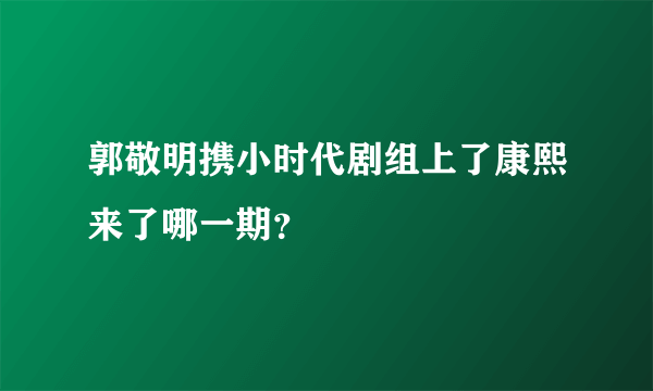 郭敬明携小时代剧组上了康熙来了哪一期？