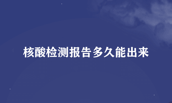 核酸检测报告多久能出来