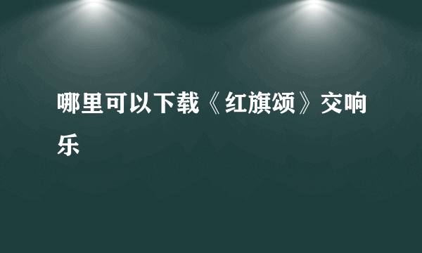 哪里可以下载《红旗颂》交响乐