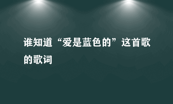 谁知道“爱是蓝色的”这首歌的歌词