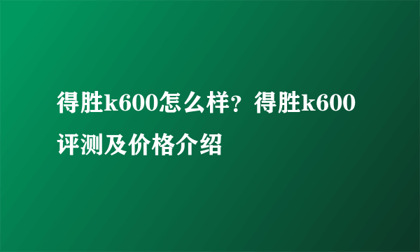 得胜k600怎么样？得胜k600评测及价格介绍