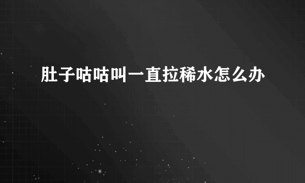 肚子咕咕叫一直拉稀水怎么办