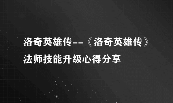 洛奇英雄传--《洛奇英雄传》法师技能升级心得分享