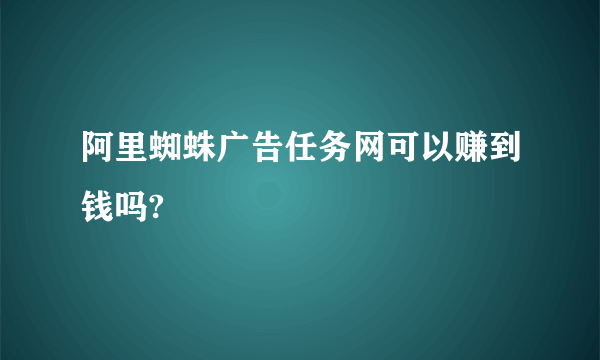 阿里蜘蛛广告任务网可以赚到钱吗?