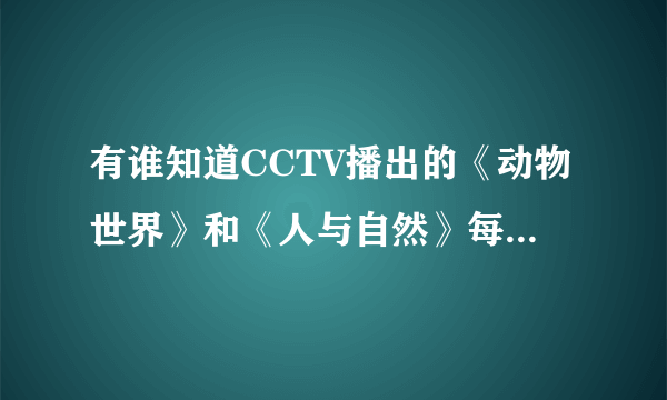 有谁知道CCTV播出的《动物世界》和《人与自然》每期的名称吗？？【2006和2007年的】