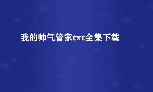 我的帅气管家txt全集下载