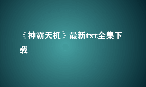 《神霸天机》最新txt全集下载