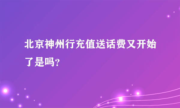 北京神州行充值送话费又开始了是吗？