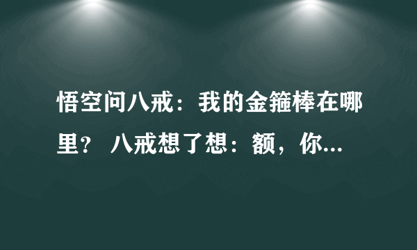 悟空问八戒：我的金箍棒在哪里？ 八戒想了想：额，你的金箍棒就棒在很配你的发型 这笑点在哪里