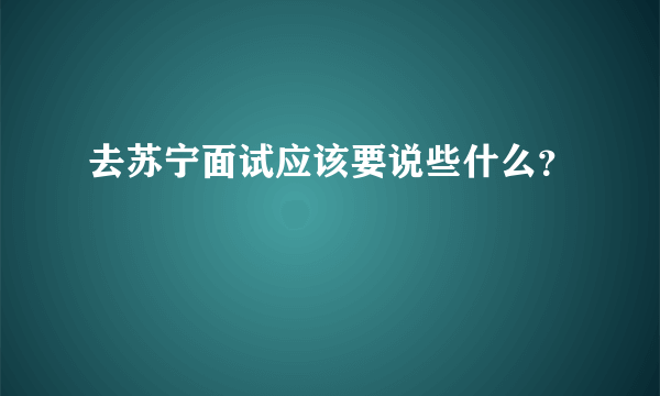 去苏宁面试应该要说些什么？