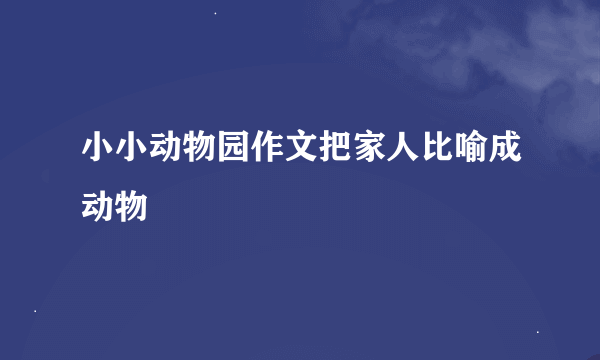 小小动物园作文把家人比喻成动物