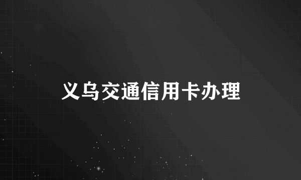 义乌交通信用卡办理