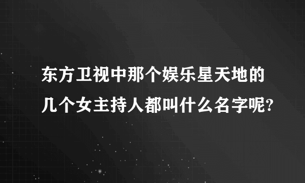 东方卫视中那个娱乐星天地的几个女主持人都叫什么名字呢?