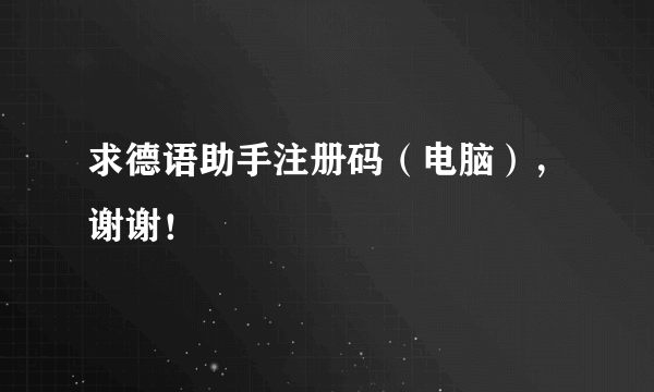 求德语助手注册码（电脑），谢谢！