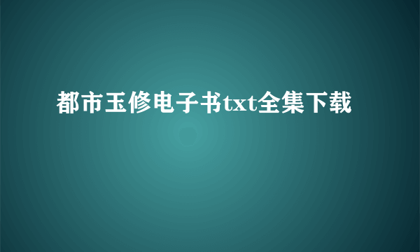 都市玉修电子书txt全集下载